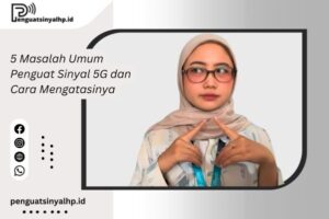 5 Masalah Umum Penguat Sinyal 5G dan Cara Mengatasinya