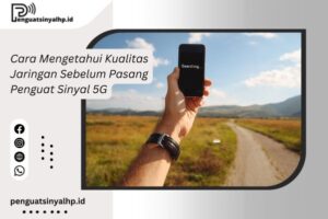 Cara Mengetahui Kualitas Jaringan Sebelum Pasang Penguat Sinyal 5G