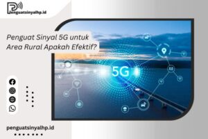 Penguat Sinyal 5G untuk Area Rural Apakah Efektif?