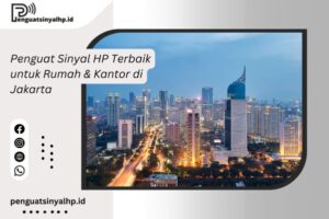 Penguat Sinyal HP Terbaik untuk Rumah & Kantor di Jakarta