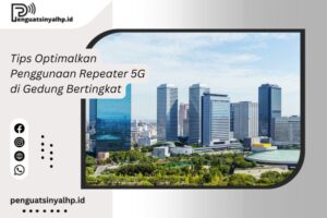 Tips Optimalkan Penggunaan Repeater 5G di Gedung Bertingkat
