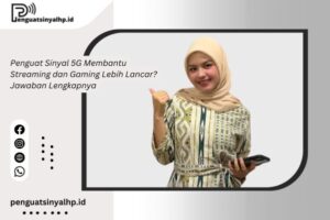 Penguat Sinyal 5G Membantu Streaming dan Gaming Lebih Lancar? Jawaban Lengkapnya